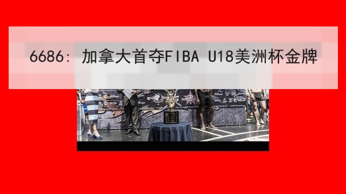 6686: 加拿大首夺FIBA U18美洲杯金牌 6686: 加拿大首夺FIBA U18美洲杯金牌